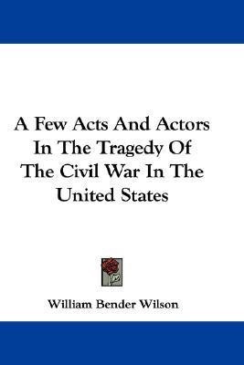 A Few Acts And Actors In The Tragedy Of The Civil War In The United States(English, Paperback, Wilson William Bender)