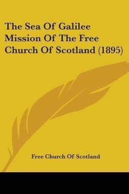 The Sea Of Galilee Mission Of The Free Church Of Scotland (1895)(English, Paperback, Free Church of Scotland)