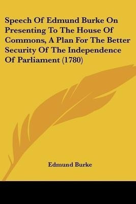 Speech Of Edmund Burke On Presenting To The House Of Commons, A Plan For The Better Security Of The Independence Of Parliament (1780)(English, Paperback, Burke Edmund)
