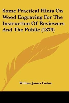 Some Practical Hints On Wood Engraving For The Instruction Of Reviewers And The Public (1879)(English, Paperback, Linton William James)
