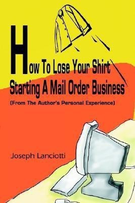 How to Lose Your Shirt Starting a Mail Order Business(English, Paperback, Lanciotti Joseph)