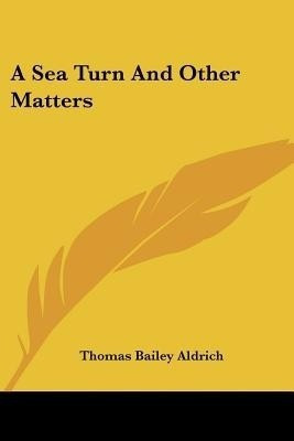 A Sea Turn And Other Matters(English, Paperback, Aldrich Thomas Bailey)