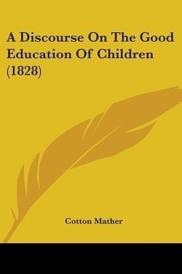A Discourse On The Good Education Of Children (1828)(English, Paperback, Mather Cotton)
