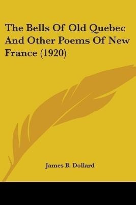 The Bells Of Old Quebec And Other Poems Of New France (1920)(English, Paperback, Dollard James B)