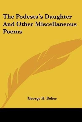 The Podesta's Daughter And Other Miscellaneous Poems(English, Paperback, Boker George H)