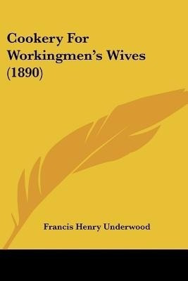 Cookery For Workingmen's Wives (1890)(English, Paperback, Underwood Francis Henry)