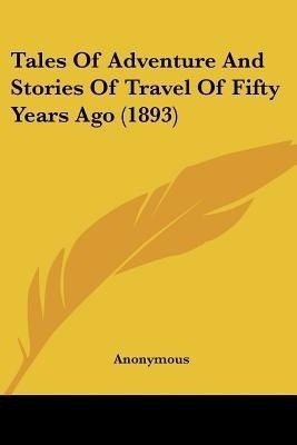 Tales Of Adventure And Stories Of Travel Of Fifty Years Ago (1893)(English, Paperback, Anonymous)