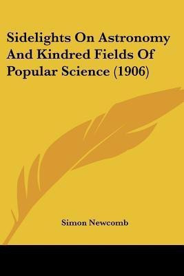 Sidelights On Astronomy And Kindred Fields Of Popular Science (1906)(English, Paperback, Newcomb Simon)