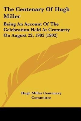 The Centenary Of Hugh Miller(English, Paperback, Hugh Miller Centenary Committee)