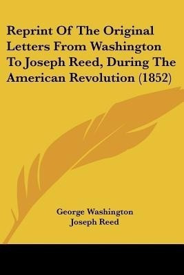 Reprint Of The Original Letters From Washington To Joseph Reed, During The American Revolution (1852)(English, Paperback, Washington George)