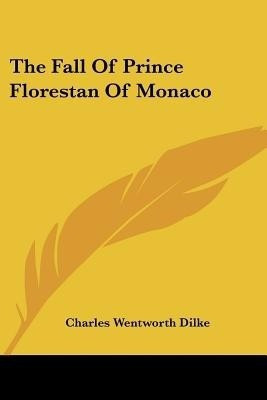 The Fall Of Prince Florestan Of Monaco(English, Paperback, Dilke Charles Wentworth)