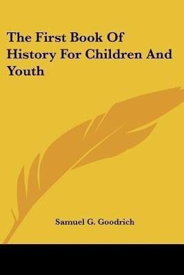 The First Book Of History For Children And Youth(English, Paperback, Goodrich Samuel G)