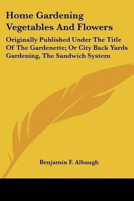 Home Gardening Vegetables And Flowers(English, Paperback, Albaugh Benjamin F)