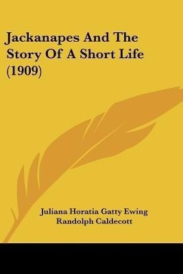 Jackanapes And The Story Of A Short Life (1909)(English, Paperback, Ewing Juliana Horatia Gatty)