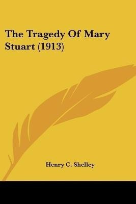 The Tragedy Of Mary Stuart (1913)(English, Paperback, Shelley Henry C)