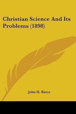 Christian Science And Its Problems (1898)(English, Paperback, Bates John H)