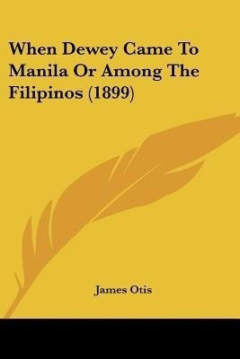 When Dewey Came To Manila Or Among The Filipinos (1899)(English, Paperback, Otis James)
