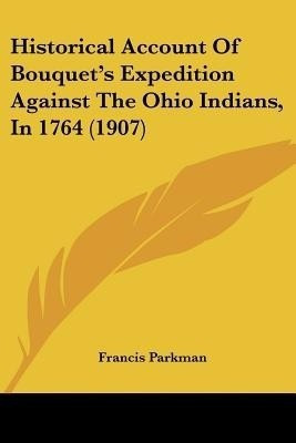 Historical Account Of Bouquet's Expedition Against The Ohio Indians, In 1764 (1907)(English, Paperback, Parkman Francis)