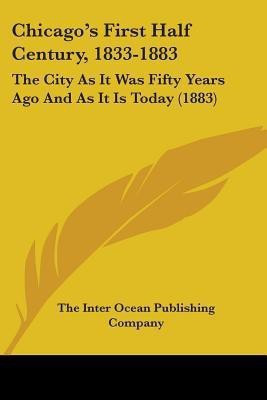 Chicago's First Half Century, 1833-1883(English, Paperback, The Inter Ocean Publishing Company)