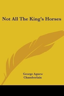 Not All The King's Horses(English, Paperback, Chamberlain George Agnew)