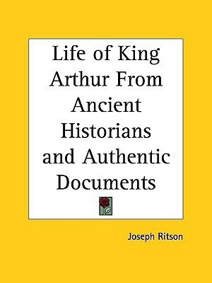 Life of King Arthur from Ancient Historians and Authentic Documents (1825)(English, Paperback, Ritson Joseph)