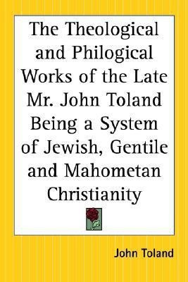 The Theological and Philogical Works of the Late Mr. John Toland Being a System of Jewish, Gentile and Mahometan Christianity(English, Paperback, Toland John)