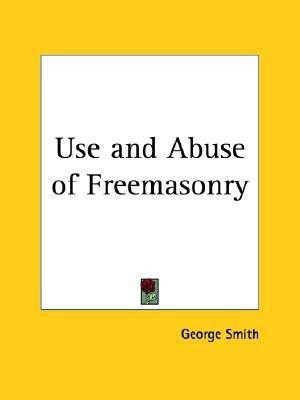 Use and Abuse of Freemasonry (1914)(English, Paperback, Smith George)
