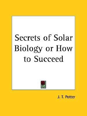 Secrets of Solar Biology or How to Succeed (1910)(English, Paperback, Potter J. T.)