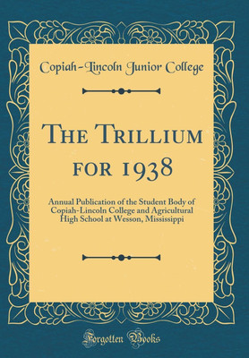 The Trillium for 1938: Annual Publication of the Student Body of Copiah-Lincoln College and Agricultural High School at Wesson, Mississippi (Classic Reprint)(English, Hardcover, College Copiah-Lincoln Junior)