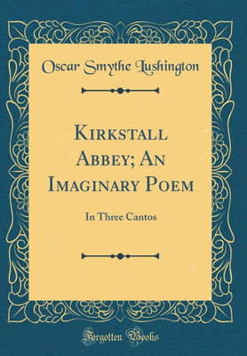 Kirkstall Abbey; An Imaginary Poem: In Three Cantos (Classic Reprint)(English, Hardcover, Lushington Oscar Smythe)