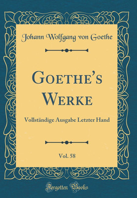Goethe's Werke, Vol. 58: Vollstandige Ausgabe Letzter Hand (Classic Reprint)(German, Hardcover, Goethe Johann Wolfgang von)