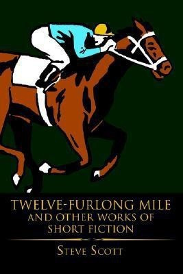 Twelve-Furlong Mile and Other Works of Short Fiction(English, Paperback, Scott Steve)
