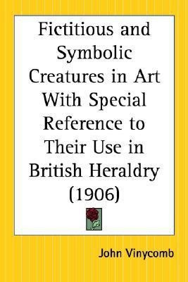 Fictitious and Symbolic Creatures in Art with Special Reference to Their Use in British Heraldry (1906)(English, Paperback, Vinycomb John)