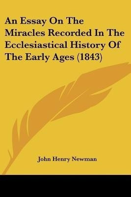 An Essay On The Miracles Recorded In The Ecclesiastical History Of The Early Ages (1843)(English, Paperback, Newman John Henry Cardinal)