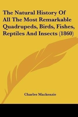 The Natural History Of All The Most Remarkable Quadrupeds, Birds, Fishes, Reptiles And Insects (1860)(English, Paperback, unknown)
