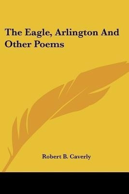 The Eagle, Arlington And Other Poems(English, Paperback, Caverly Robert B)