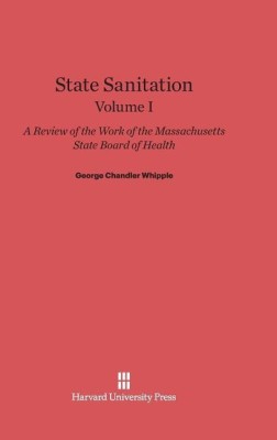 State Sanitation: A Review of the Work of the Massachusetts State Board of Health, Volume I(English, Hardcover, Whipple George Chandler)