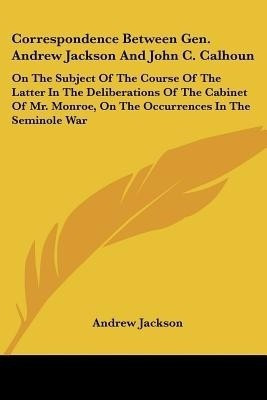 Correspondence Between Gen. Andrew Jackson And John C. Calhoun(English, Paperback, Jackson Andrew)