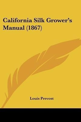 California Silk Grower's Manual (1867)(English, Paperback, Prevost Louis)
