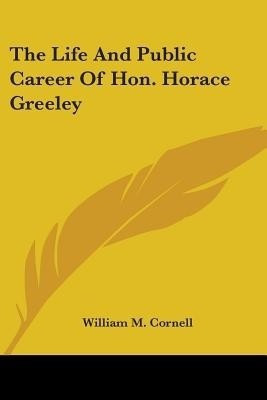 The Life And Public Career Of Hon. Horace Greeley(English, Paperback, Cornell William M)