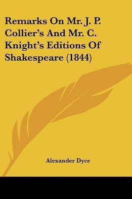 Remarks On Mr. J. P. Collier's And Mr. C. Knight's Editions Of Shakespeare (1844)(English, Paperback, Dyce Alexander)