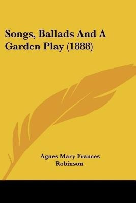Songs, Ballads And A Garden Play (1888)(English, Paperback, Robinson Agnes Mary Frances)