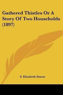 Gathered Thistles Or A Story Of Two Households (1897)(English, Paperback, Sisson S Elizabeth)