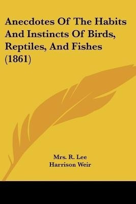 Anecdotes Of The Habits And Instincts Of Birds, Reptiles, And Fishes (1861)(English, Paperback, Lee R Mrs)