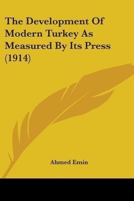The Development Of Modern Turkey As Measured By Its Press (1914)(English, Paperback, Emin Ahmed)