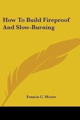 How To Build Fireproof And Slow-Burning(English, Paperback, Moore Francis C)