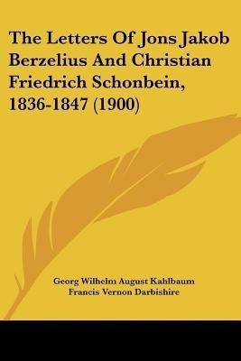 The Letters Of Jons Jakob Berzelius And Christian Friedrich Schonbein, 1836-1847 (1900)(English, Paperback, unknown)