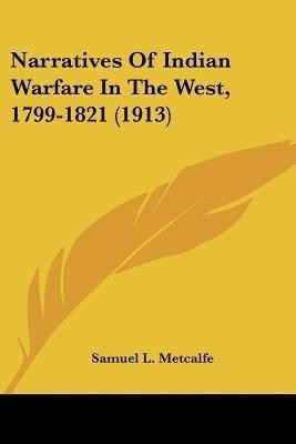 Narratives Of Indian Warfare In The West, 1799-1821 (1913)(English, Paperback, Metcalfe Samuel L)