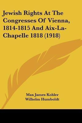 Jewish Rights at the Congresses of Vienna, 1814-1815 and AIX-La-Chapelle 1818 (1918)(English, Paperback, Kohler Max James)