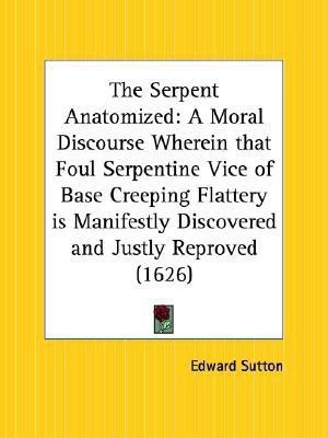 The Serpent Anatomized: A Moral Discourse Wherein That Foul Serpentine Vice of Base Creeping Flattery is Manifestly Discovered and Justly Reproved (16(English, Paperback, Sutton Edward)